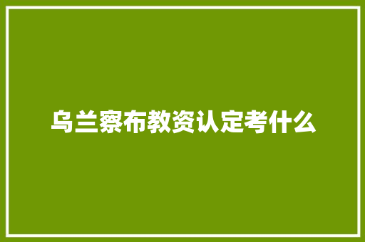 乌兰察布教资认定考什么