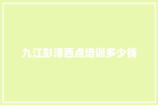 九江彭泽西点培训多少钱