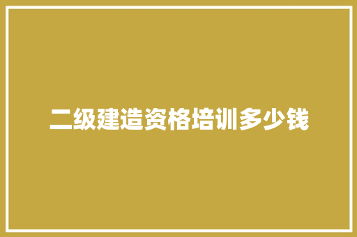 二级建造资格培训多少钱