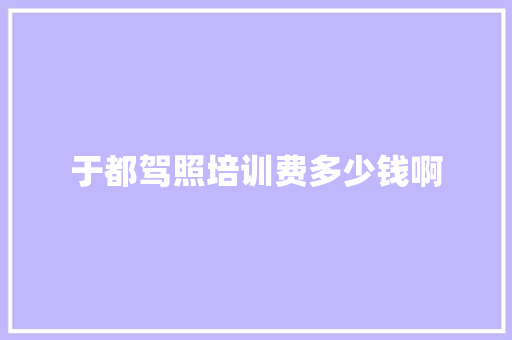 于都驾照培训费多少钱啊 反义词汇