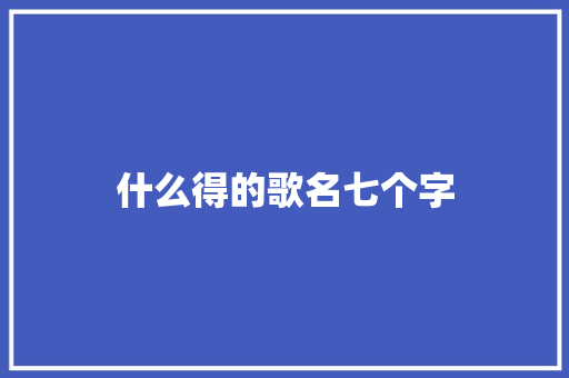 什么得的歌名七个字