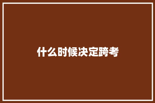 什么时候决定跨考