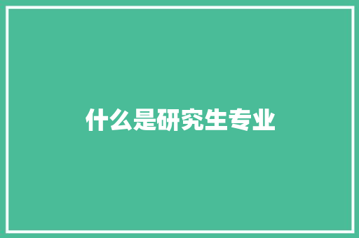什么是研究生专业