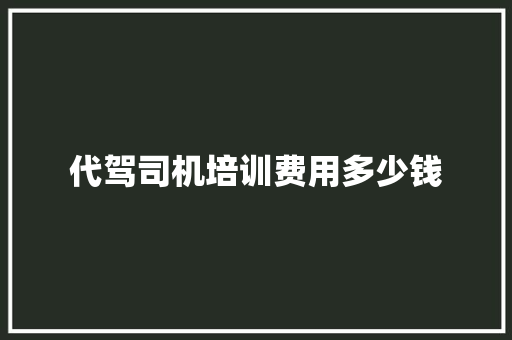 代驾司机培训费用多少钱