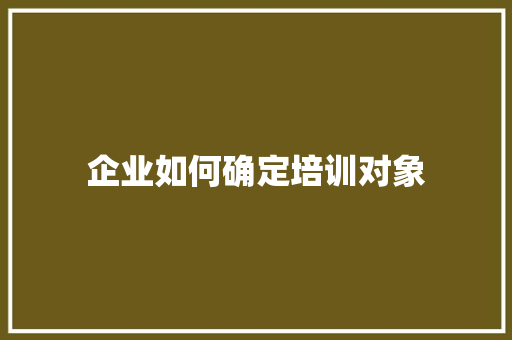 企业如何确定培训对象