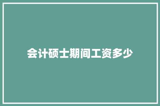 会计硕士期间工资多少