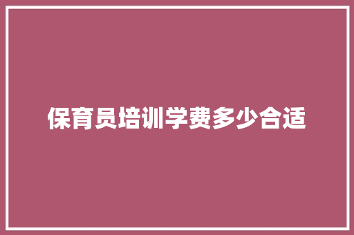 保育员培训学费多少合适