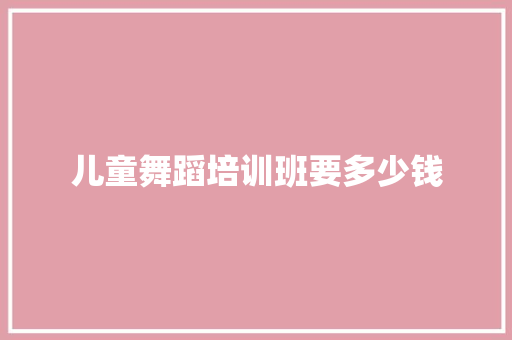 儿童舞蹈培训班要多少钱