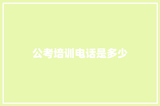 公考培训电话是多少 问答