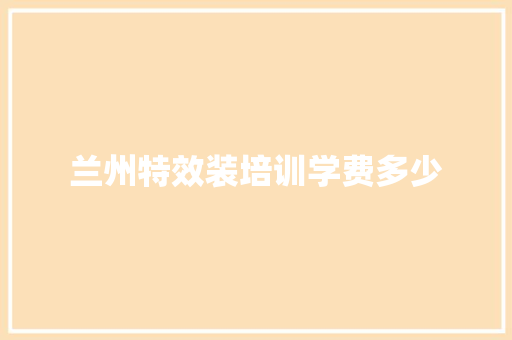 兰州特效装培训学费多少 近义词汇