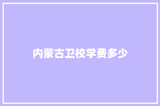 内蒙古卫校学费多少