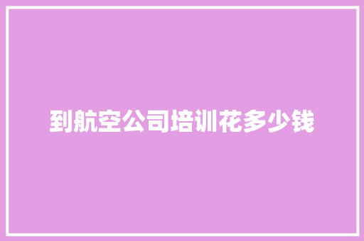到航空公司培训花多少钱