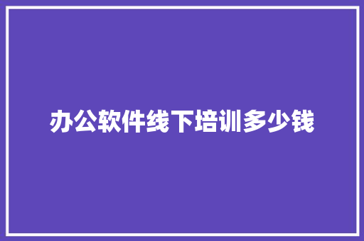 办公软件线下培训多少钱