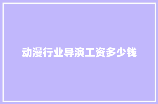 动漫行业导演工资多少钱