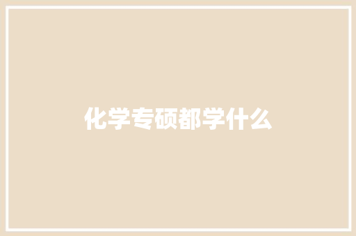 化学专硕都学什么