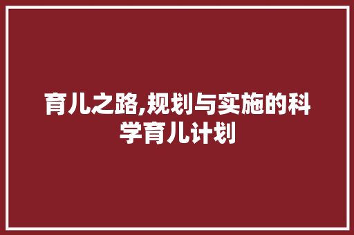 育儿之路,规划与实施的科学育儿计划