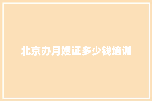 北京办月嫂证多少钱培训