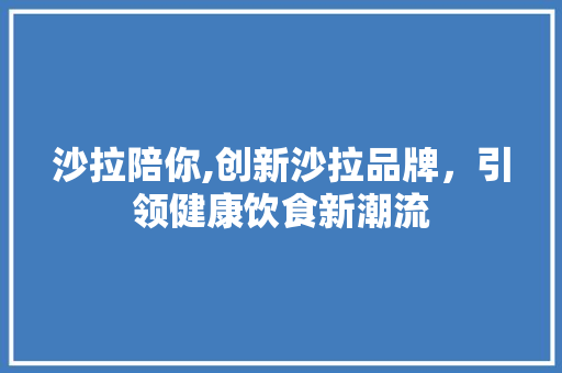 沙拉陪你,创新沙拉品牌，引领健康饮食新潮流