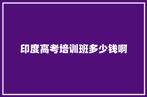 印度高考培训班多少钱啊