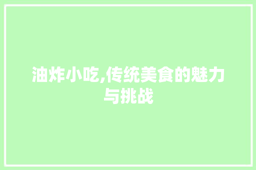 油炸小吃,传统美食的魅力与挑战