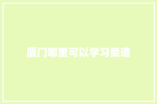 厦门哪里可以学习柔道