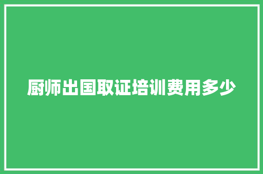 厨师出国取证培训费用多少