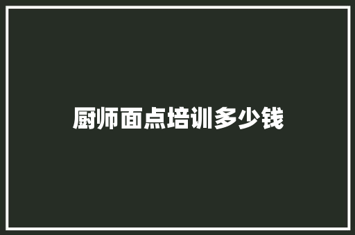 厨师面点培训多少钱