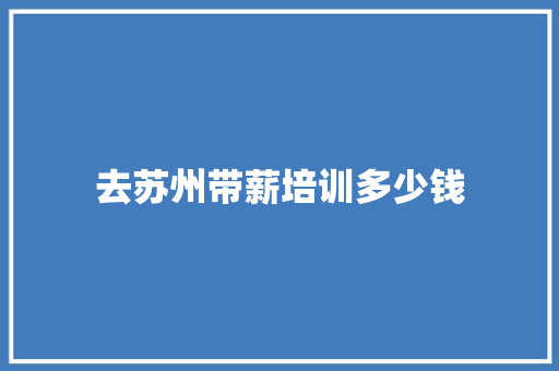 去苏州带薪培训多少钱
