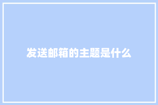 发送邮箱的主题是什么