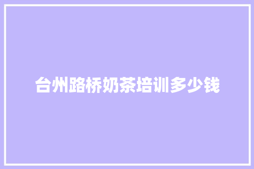 台州路桥奶茶培训多少钱