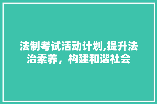法制考试活动计划,提升法治素养，构建和谐社会