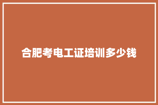 合肥考电工证培训多少钱