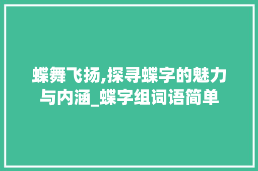 蝶舞飞扬,探寻蝶字的魅力与内涵_蝶字组词语简单