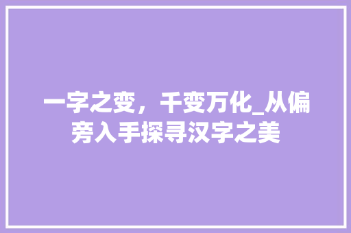 一字之变，千变万化_从偏旁入手探寻汉字之美