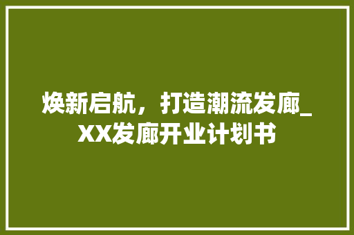 焕新启航，打造潮流发廊_XX发廊开业计划书