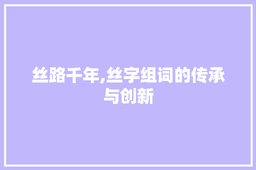 丝路千年,丝字组词的传承与创新