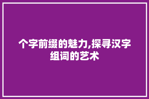 个字前缀的魅力,探寻汉字组词的艺术