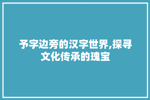 予字边旁的汉字世界,探寻文化传承的瑰宝