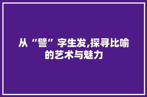 从“譬”字生发,探寻比喻的艺术与魅力
