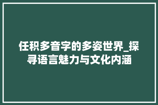 任积多音字的多姿世界_探寻语言魅力与文化内涵