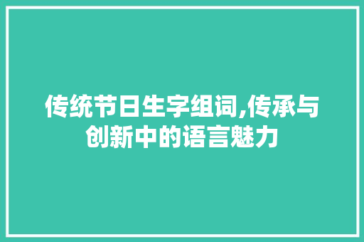 传统节日生字组词,传承与创新中的语言魅力