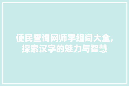 便民查询网师字组词大全,探索汉字的魅力与智慧