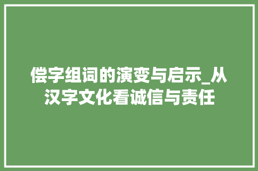 偿字组词的演变与启示_从汉字文化看诚信与责任
