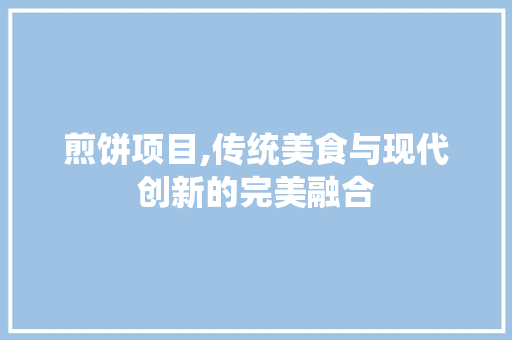 煎饼项目,传统美食与现代创新的完美融合
