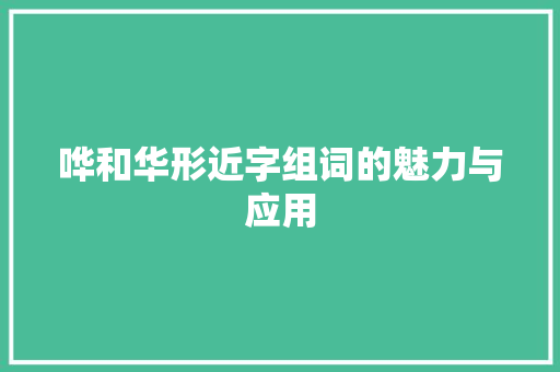 哗和华形近字组词的魅力与应用
