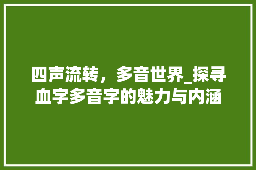 四声流转，多音世界_探寻血字多音字的魅力与内涵