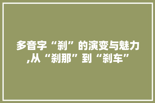 多音字“刹”的演变与魅力,从“刹那”到“刹车” 英语单词