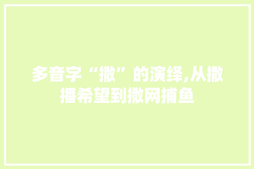多音字“撒”的演绎,从撒播希望到撒网捕鱼