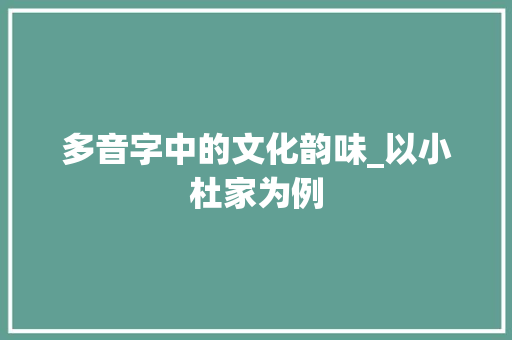 多音字中的文化韵味_以小杜家为例