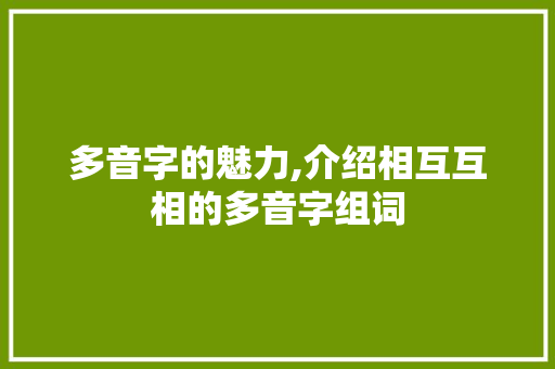 多音字的魅力,介绍相互互相的多音字组词
